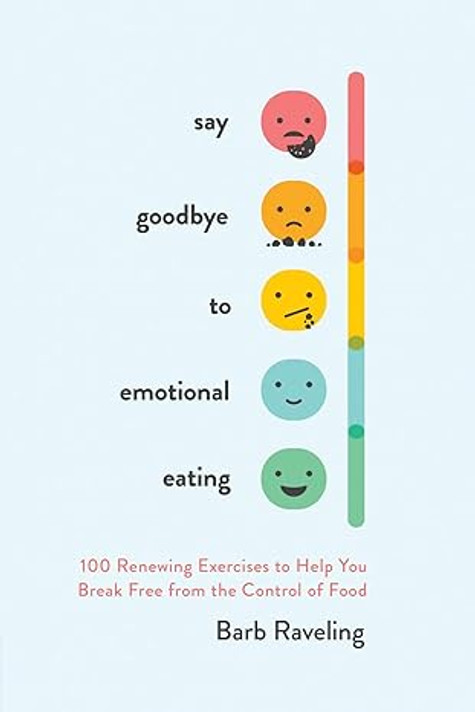 Say Goodbye to Emotional Eating: 100 Renewing Exercises to Help You Break Free from the Control of Food Say Goodbye to Emotional Eating: 100 Renewing Exercises to Help You Break Free from the Control of Food
