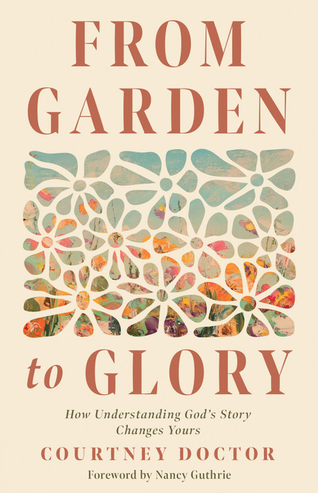 From Garden to Glory: How Understanding God's Story Changes Yours From Garden to Glory: How Understanding God's Story Changes Yours