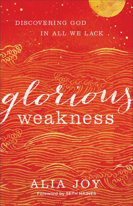 Glorious Weakness: Discovering God in All We Lack Glorious Weakness: Discovering God in All We Lack