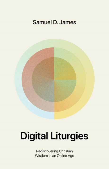 Digital Liturgies: Rediscovering Christian Wisdom in an Online Age Digital Liturgies: Rediscovering Christian Wisdom in an Online Age