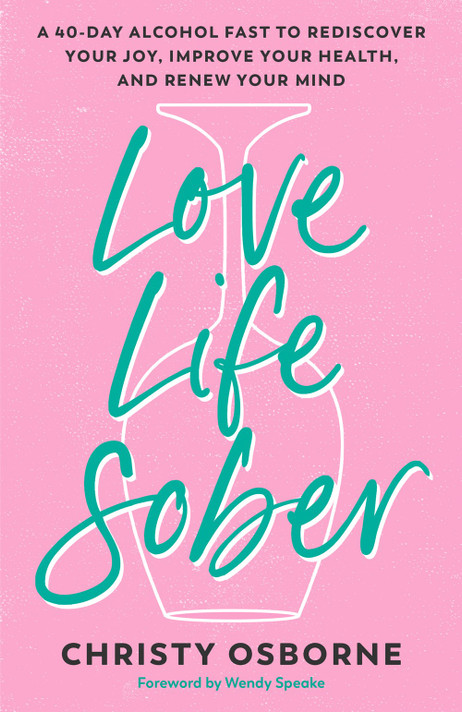 Love Life Sober: A 40-Day Alcohol Fast to Rediscover Your Joy, Improve Your Health, and Renew Your Mind Love Life Sober: A 40-Day Alcohol Fast to Rediscover Your Joy, Improve Your Health, and Renew Your Mind