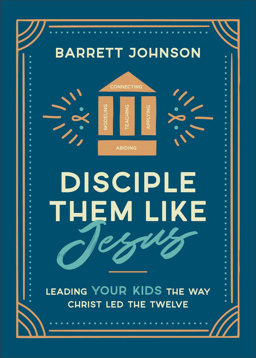 Disciple Them Like Jesus: Leading Your Kids the Way Christ Led the Twelve Disciple Them Like Jesus: Leading Your Kids the Way Christ Led the Twelve