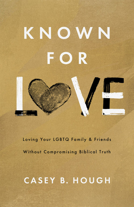 Known for Love: Loving Your LGBTQ Family and Friends Without Compromising Biblical Truth Known for Love: Loving Your LGBTQ Family and Friends Without Compromising Biblical Truth