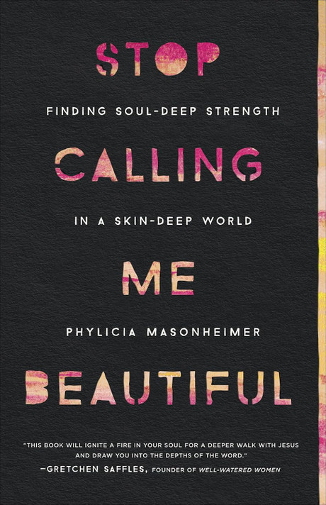 Stop Calling Me Beautiful: Finding Soul-Deep Strength in a Skin-Deep World Stop Calling Me Beautiful: Finding Soul-Deep Strength in a Skin-Deep World