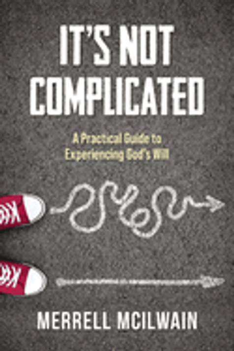 It's Not Complicated: A Practical Guide to Experiencing God's Will It's Not Complicated: A Practical Guide to Experiencing God's Will