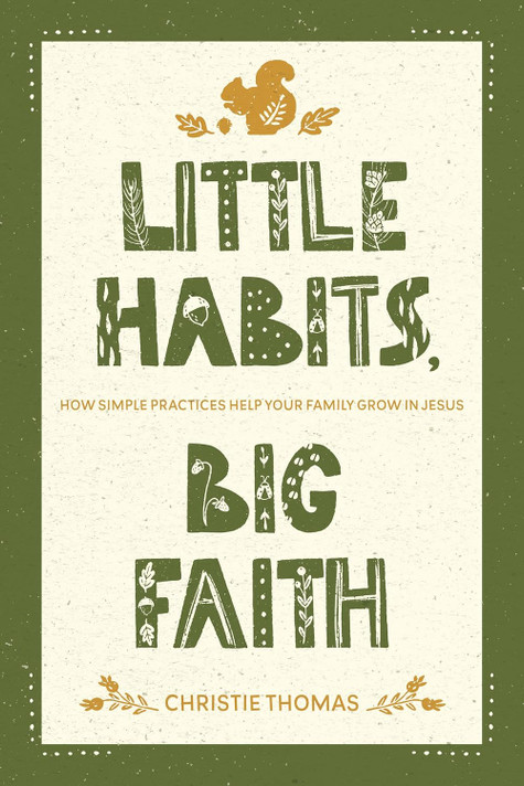Little Habits, Big Faith: How Simple Practices Help Your Family Grow in Jesus Little Habits, Big Faith: How Simple Practices Help Your Family Grow in Jesus