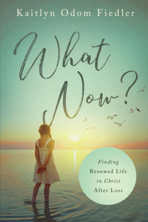 What Now?: Finding Renewed Life in Christ After Loss What Now?: Finding Renewed Life in Christ After Loss