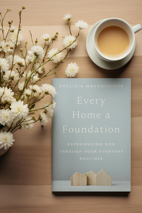 Every Home a Foundation: Experiencing God Through Your Everyday Routines Every Home a Foundation: Experiencing God Through Your Everyday Routines
