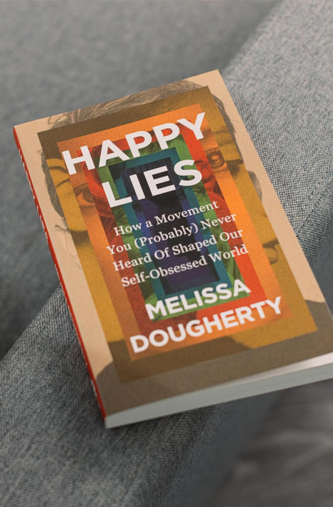 Happy Lies: How a Movement You (Probably) Never Heard of Shaped Our Self-Obsessed World Happy Lies: How a Movement You (Probably) Never Heard of Shaped Our Self-Obsessed World