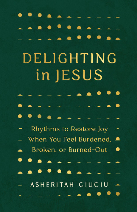Delighting in Jesus: Rhythms to Restore Joy When You Feel Burdened, Broken, or Burned-Out Delighting in Jesus: Rhythms to Restore Joy When You Feel Burdened, Broken, or Burned-Out