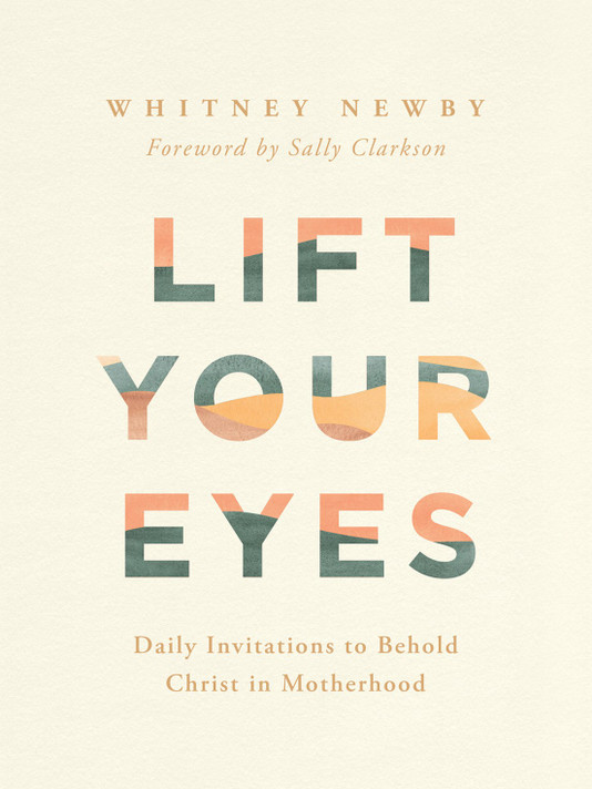 Lift Your Eyes: Daily Invitations to Behold Christ in Motherhood Lift Your Eyes: Daily Invitations to Behold Christ in Motherhood