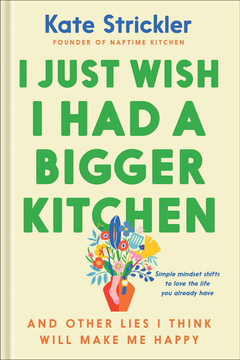 I Just Wish I Had a Bigger Kitchen: And Other Lies I Think Will Make Me Happy I Just Wish I Had a Bigger Kitchen: And Other Lies I Think Will Make Me Happy