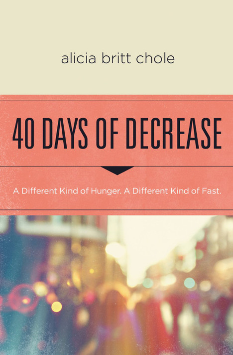 40 Days of Decrease: A Different Kind of Hunger. a Different Kind of Fast. 40 Days of Decrease: A Different Kind of Hunger. a Different Kind of Fast.