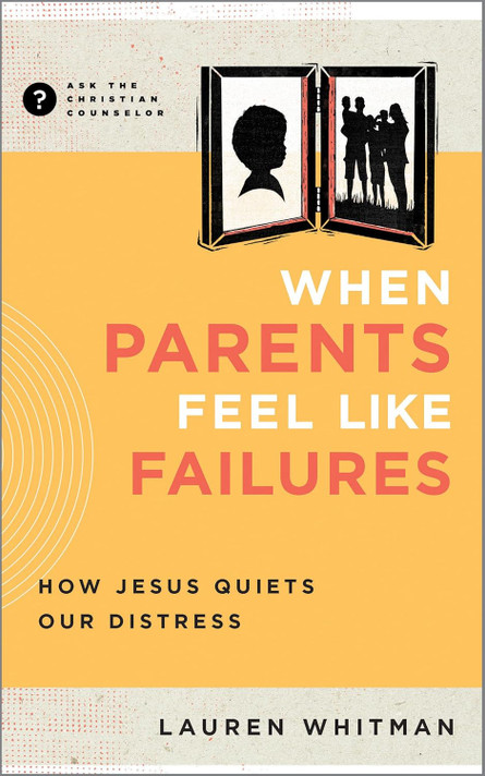When Parents Feel Like Failures: How Jesus Quiets Our Distress (Ask the Christian Counselor) When Parents Feel Like Failures: How Jesus Quiets Our Distress (Ask the Christian Counselor)