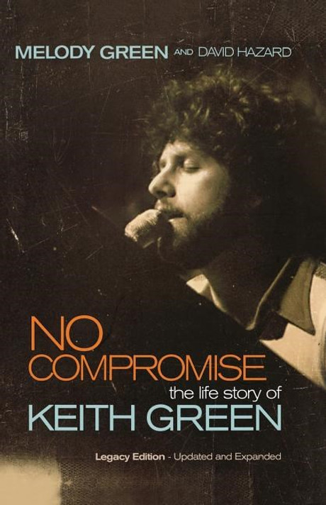 No Compromise: The Life Story of Keith Green (Legacy Edition - Updated and Expanded) No Compromise: The Life Story of Keith Green (Legacy Edition - Updated and Expanded)