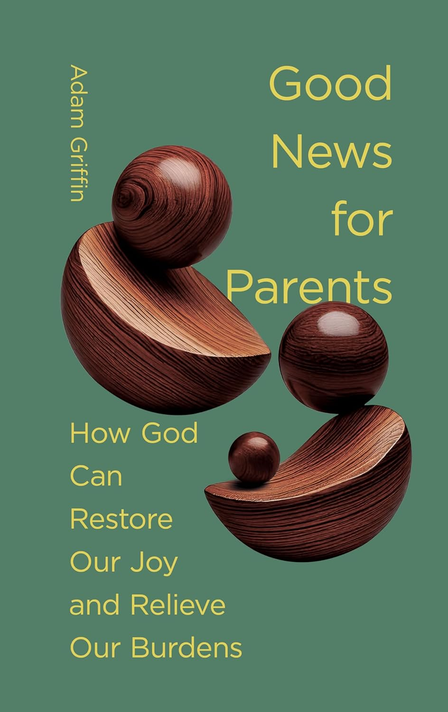 Good News for Parents: How God Can Restore Our Joy and Relieve Our Burdens Good News for Parents: How God Can Restore Our Joy and Relieve Our Burdens