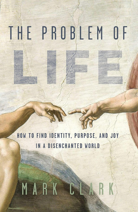 The Problem of Life: How to Find Identity, Purpose, and Joy in a Disenchanted World The Problem of Life: How to Find Identity, Purpose, and Joy in a Disenchanted World