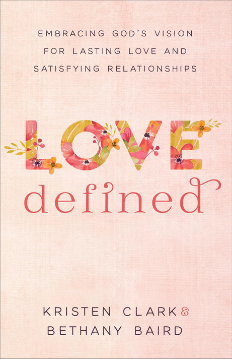 Love Defined: Embracing God's Vision for Lasting Love and Satisfying Relationships Love Defined: Embracing God's Vision for Lasting Love and Satisfying Relationships