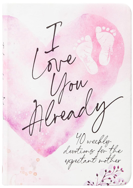 I Love You Already: 40 Weekly Devotions for the Expectant Mother I Love You Already: 40 Weekly Devotions for the Expectant Mother