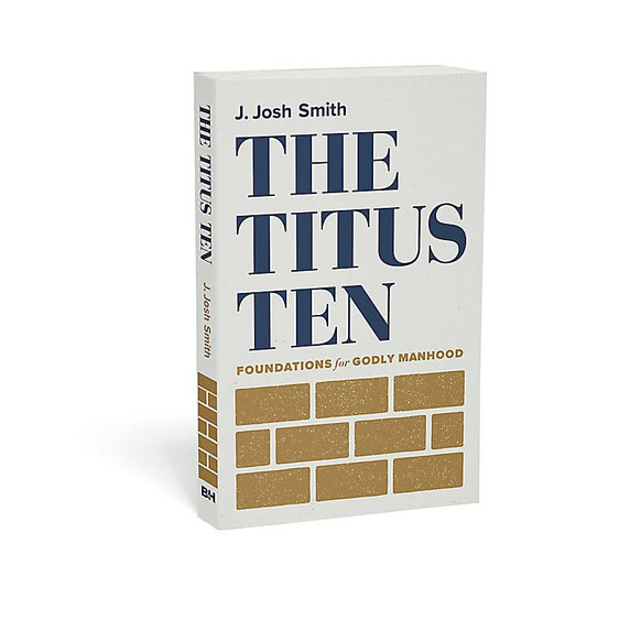 The Titus Ten: Foundations for Godly Manhood The Titus Ten: Foundations for Godly Manhood