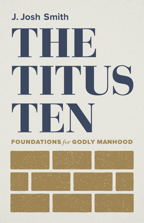 The Titus Ten: Foundations for Godly Manhood The Titus Ten: Foundations for Godly Manhood