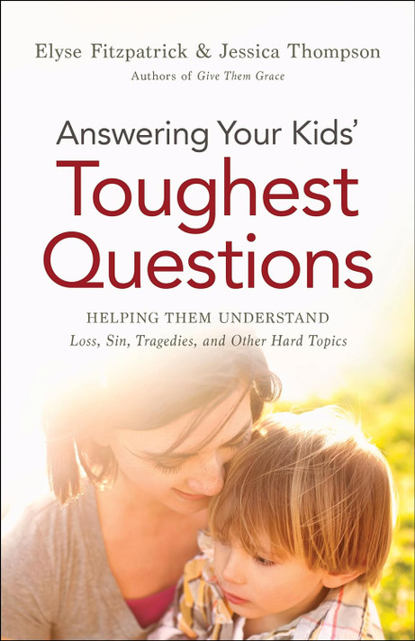 Answering Your Kids' Toughest Questions: Helping Them Understand Loss, Sin, Tragedies, and Other Hard Topics Answering Your Kids' Toughest Questions: Helping Them Understand Loss, Sin, Tragedies, and Other Hard Topics