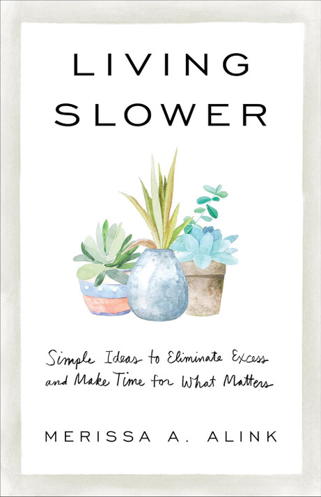 Living Slower: Simple Ideas to Eliminate Excess and Make Time for What Matters Living Slower: Simple Ideas to Eliminate Excess and Make Time for What Matters