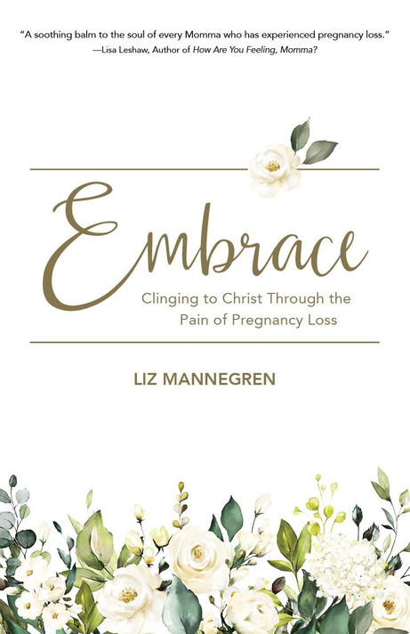 Embrace: Clinging to Christ Through the Pain of Pregnancy Loss Embrace: Clinging to Christ Through the Pain of Pregnancy Loss