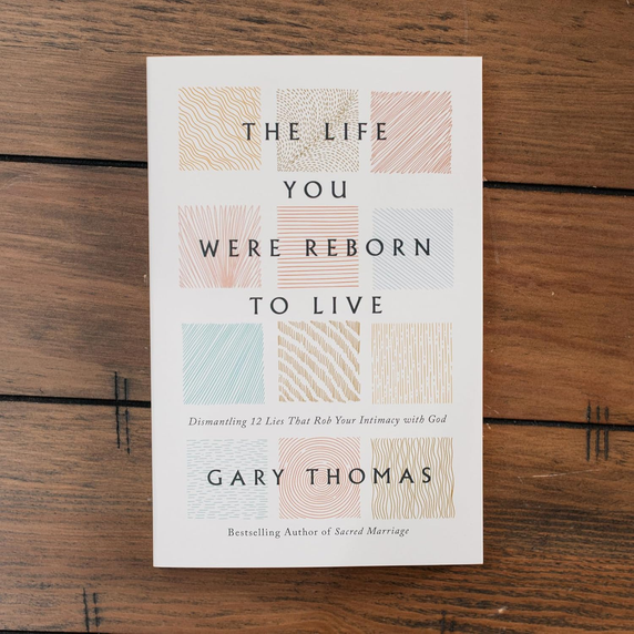 The Life You Were Reborn to Live: Dismantling 12 Lies That Rob Your Intimacy with God The Life You Were Reborn to Live: Dismantling 12 Lies That Rob Your Intimacy with God