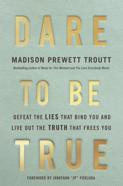 Dare to Be True: Defeat the Lies That Bind You and Live Out the Truth That Frees You Dare to Be True: Defeat the Lies That Bind You and Live Out the Truth That Frees You