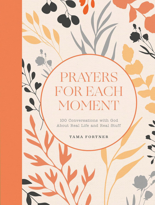 Prayers for Each Moment: 100 Conversations with God about Real Life and Real Stuff: A Prayer Book Prayers for Each Moment: 100 Conversations with God about Real Life and Real Stuff: A Prayer Book