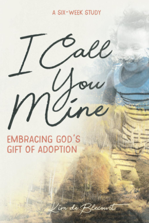 I Call You Mine: Embracing God's Gift of Adoption I Call You Mine: Embracing God's Gift of Adoption