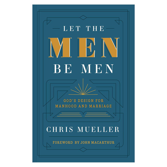 Let the Men Be Men: God's Design for Manhood and Marriage Let the Men Be Men: God's Design for Manhood and Marriage