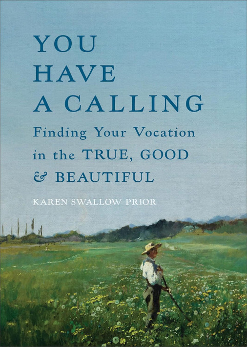 You Have a Calling: Finding Your Vocation in the True, Good, and Beautiful You Have a Calling: Finding Your Vocation in the True, Good, and Beautiful