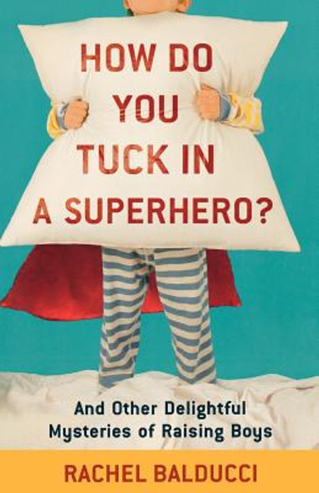How Do You Tuck In a Superhero?: And Other Delightful Mysteries of Raising Boys How Do You Tuck In a Superhero?: And Other Delightful Mysteries of Raising Boys