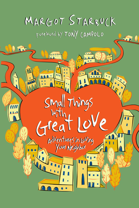 Small Things with Great Love: Adventures in Loving Your Neighbor Small Things with Great Love: Adventures in Loving Your Neighbor