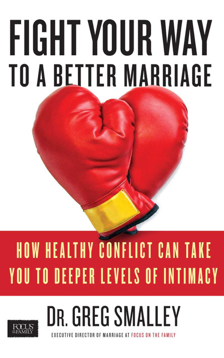 Fight Your Way to a Better Marriage: How Healthy Conflict Can Take You to Deeper Levels of Intimacy Fight Your Way to a Better Marriage: How Healthy Conflict Can Take You to Deeper Levels of Intimacy