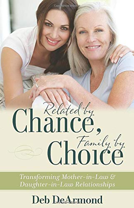 Related by Chance, Family by Choice: Transforming Mother-In-Law and Daughter-In-Law Relationships Related by Chance, Family by Choice: Transforming Mother-In-Law and Daughter-In-Law Relationships