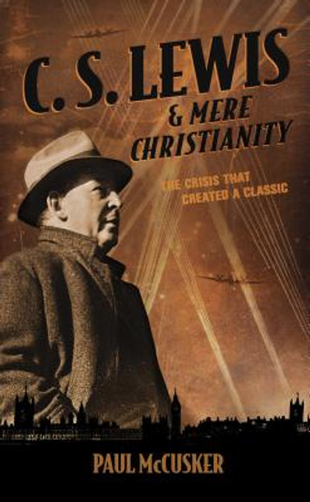 C.S. Lewis & Mere Christianity: The Crisis That Created a Classic