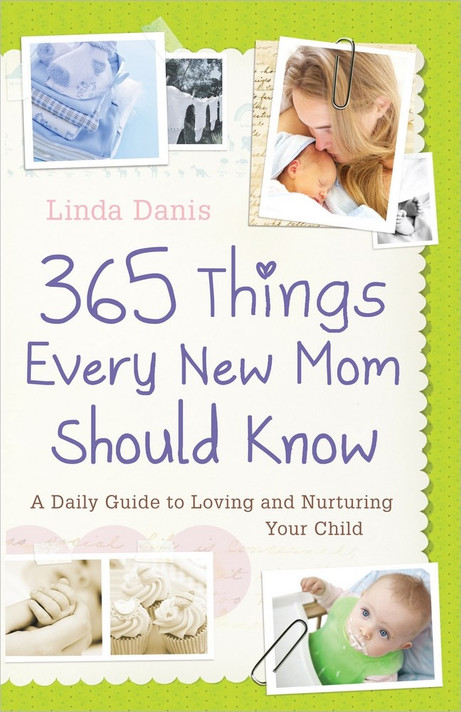 365 Things Every New Mom Should Know: A Daily Guide to Loving and Nurturing Your Child 365 Things Every New Mom Should Know: A Daily Guide to Loving and Nurturing Your Child