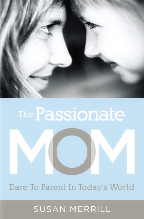 The Passionate Mom: Dare to Parent in Today's World The Passionate Mom: Dare to Parent in Today's World
