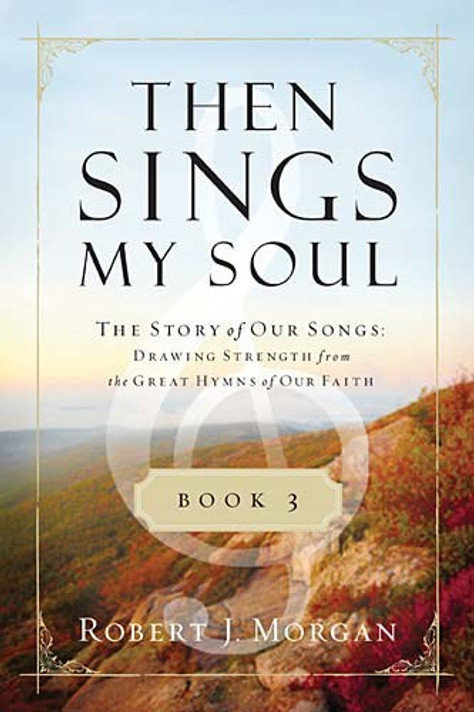 Then Sings My Soul, Book 3: The Story of Our Songs: Drawing Strength from the Great Hymns of Our Faith Then Sings My Soul, Book 3: The Story of Our Songs: Drawing Strength from the Great Hymns of Our Faith