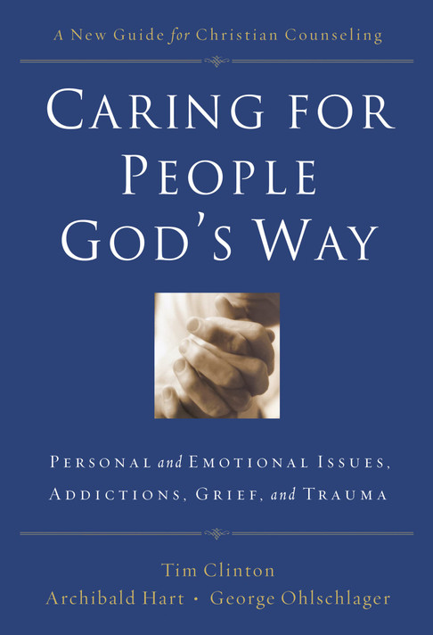 Caring for People God's Way: Personal and Emotional Issues, Addictions, Grief, and Trauma Caring for People God's Way: Personal and Emotional Issues, Addictions, Grief, and Trauma