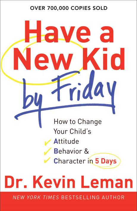 Have a New Kid by Friday: How to Change Your Child's Attitude, Behavior & Character in 5 Days Have a New Kid by Friday: How to Change Your Child's Attitude, Behavior & Character in 5 Days