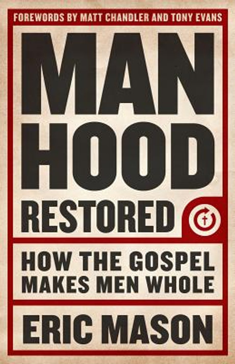 Manhood Restored: How the Gospel Makes Men Whole Manhood Restored: How the Gospel Makes Men Whole