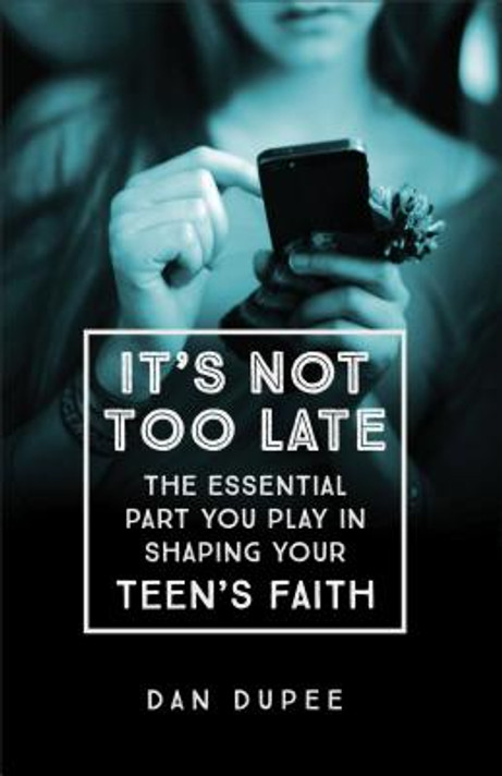 It's Not Too Late: The Essential Part You Play in Shaping Your Teen's Faith It's Not Too Late: The Essential Part You Play in Shaping Your Teen's Faith