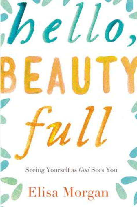 Hello, Beauty Full: Seeing Yourself as God Sees You Hello, Beauty Full: Seeing Yourself as God Sees You
