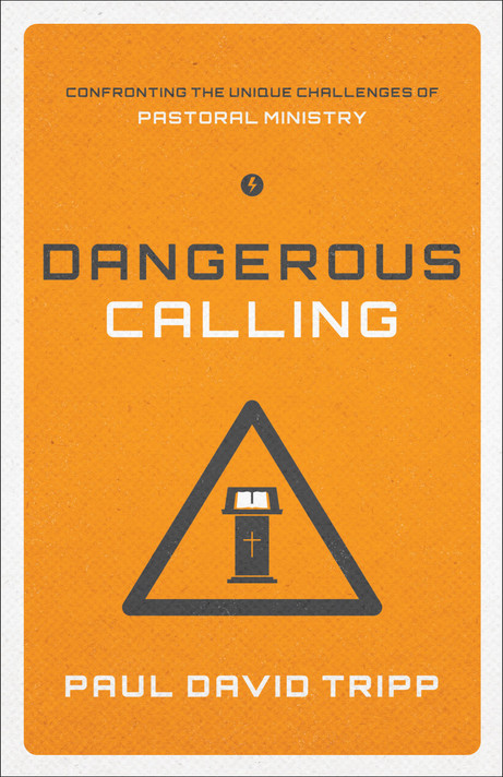 Dangerous Calling: Confronting the Unique Challenges of Pastoral Ministry Dangerous Calling: Confronting the Unique Challenges of Pastoral Ministry