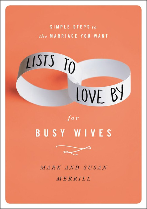 Lists to Love by for Busy Wives: Simple Steps to the Marriage You Want Lists to Love by for Busy Wives: Simple Steps to the Marriage You Want