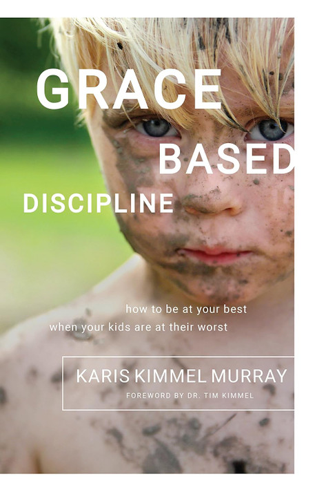 Grace Based Discipline: How to Be at Your Best When Your Kids Are at Their Worst Grace Based Discipline: How to Be at Your Best When Your Kids Are at Their Worst